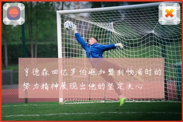 亨德森回忆罗伯逊加盟利物浦时的努力精神展现出他的坚定决心
