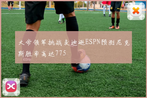 大帝领军挑战麦迪逊ESPN预测尼克斯胜率高达775