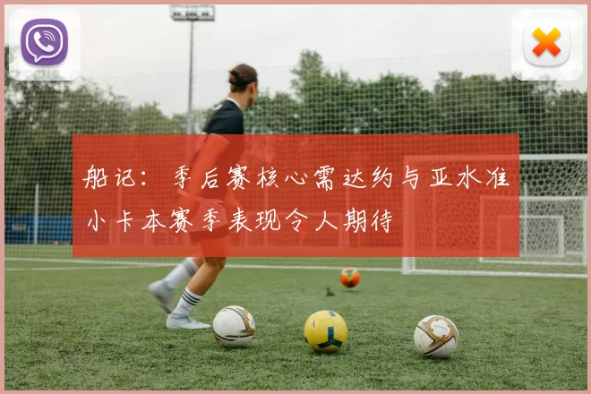 船记：季后赛核心需达约与亚水准小卡本赛季表现令人期待