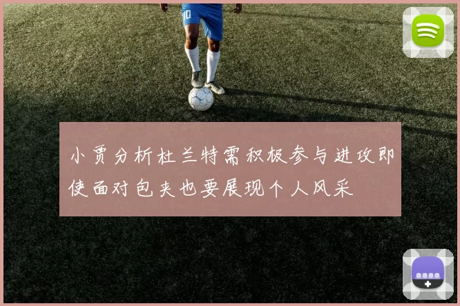 小贾分析杜兰特需积极参与进攻即使面对包夹也要展现个人风采